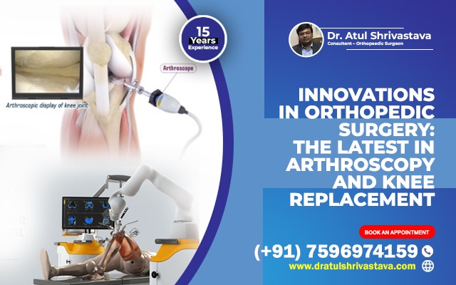 Innovations in Orthopedic Surgery: The Latest in Arthroscopy and Knee Replacement